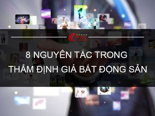 8 NGUYÊN TẮC TRONG THẨM ĐỊNH GIÁ BẤT ĐỘNG SẢN