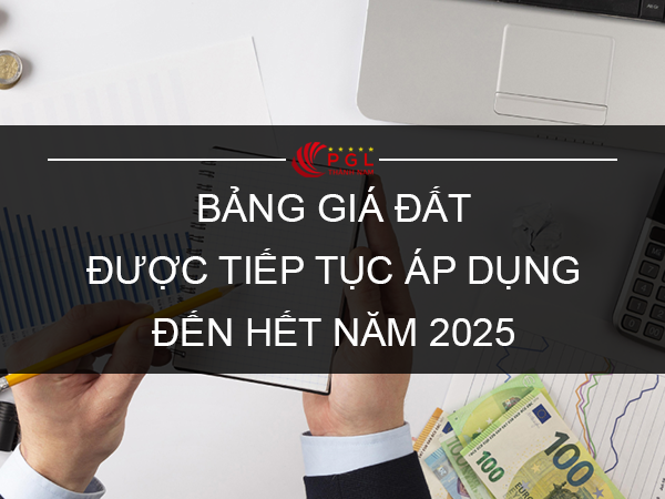 BẢNG GIÁ ĐẤT ĐƯỢC TIẾP TỤC ÁP DỤNG ĐẾN HẾT NĂM 2025