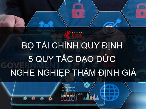 BỘ TÀI CHÍNH QUY ĐỊNH 5 QUY TẮC ĐẠO ĐỨC NGHỀ NGHIỆP THẨM ĐỊNH GIÁ