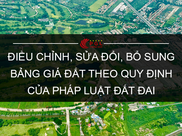 Điều chỉnh, sửa đổi, bổ sung bảng giá đất theo quy định của pháp luật đất đai