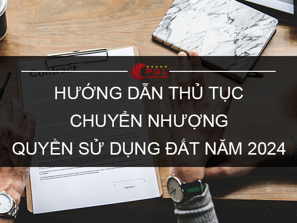 HƯỚNG DẪN THỦ TỤC CHUYỂN NHƯỢNG QUYỀN SỬ DỤNG ĐẤT NĂM 202