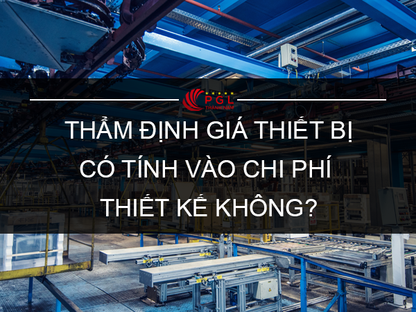 THẨM ĐỊNH GIÁ THIẾT BỊ CÓ TÍNH VÀO CHI PHÍ THIẾT KẾ KHÔNG? 