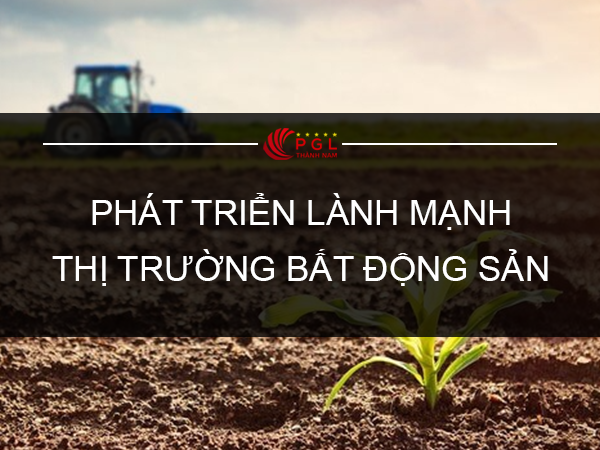 PHÁT TRIỂN LÀNH MẠNH THỊ TRƯỜNG BẤT ĐỘNG SẢN