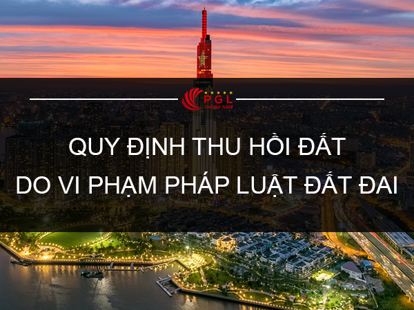 QUY ĐỊNH THU HỒI ĐẤT DO VI PHẠM PHÁP LUẬT ĐẤT ĐAI