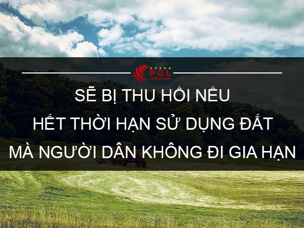 SẼ BỊ THU HỒI NẾU HẾT THỜI HẠN SỬ DỤNG ĐẤT MÀ NGƯỜI DÂN KHÔNG ĐI GIA HẠN