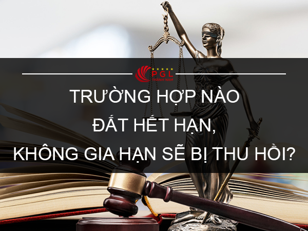 TRƯỜNG HỢP NÀO ĐẤT HẾT HẠN, KHÔNG GIA HẠN SẼ BỊ THU HỒI?