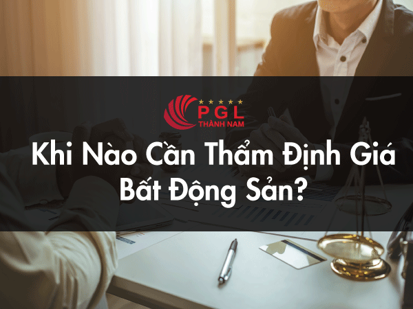 Khi Nào Cần Thẩm Định Giá Bất Động Sản?
