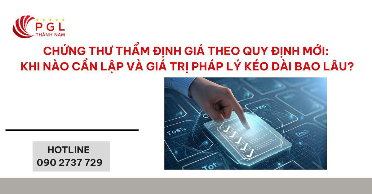 CHỨNG THƯ THẨM ĐỊNH GIÁ THEO QUY ĐỊNH MỚI: KHI NÀO CẦN LẬP VÀ GIÁ TRỊ PHÁP LÝ KÉO DÀI BAO LÂU?