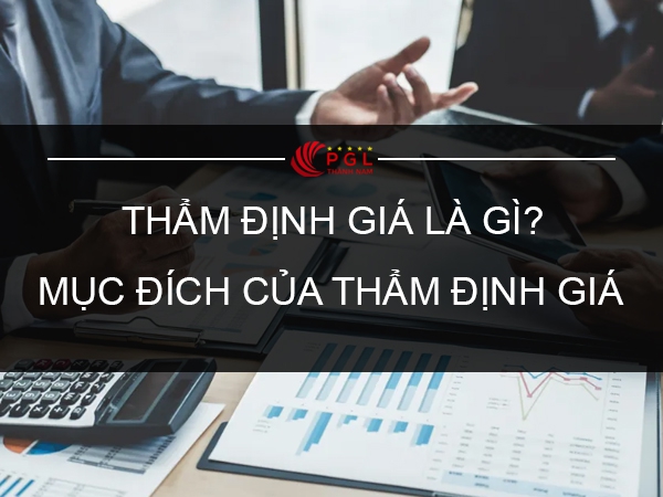 THẨM ĐỊNH GIÁ LÀ GÌ? MỤC ĐÍCH CỦA THẨM ĐỊNH GIÁ?