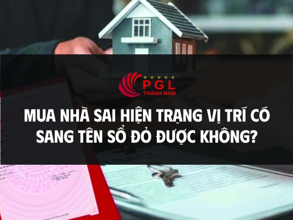 MUA NHÀ SAI HIỆN TRẠNG VỊ TRÍ CÓ SANG TÊN SỔ ĐỎ ĐƯỢC KHÔNG?